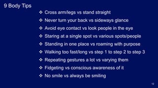 9 Body Tips
 Cross arm/legs vs stand straight
 Never turn your back vs sideways glance
 Avoid eye contact vs look peopl...