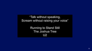 13
“Talk without speaking,
Scream without raising your voice”
Running to Stand Still
The Joshua Tree
U2
 