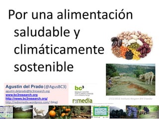 Por una alimentación
saludable y
climáticamente
sostenible
Agustin del Prado(@AgusBC3)
agustin.delprado@bc3research.org
www.bc3research.org
http://news.bc3research.org/
http://redremedia.wordpress.com/ (blog)
17/2/2016 Instituto Ategorri BHI Erandio
 