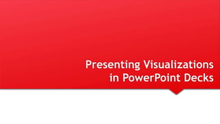 Presenting Visualizations
in PowerPoint Decks
 