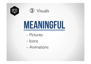 ③ Visuals 
MEANINGFUL 
- Pictures 
- Icons 
- Animations 
 