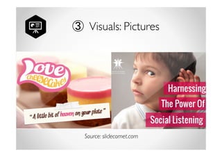 ③ Visuals: Pictures 
The right images will 
reinforce your point 
& leave a deeper 
impression of your 
presentation. 
Source: slidecomet.com 
 