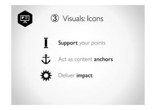 ③ Visuals: Icons 
Support your points 
Act as content anchors 
Deliver impact 
 
