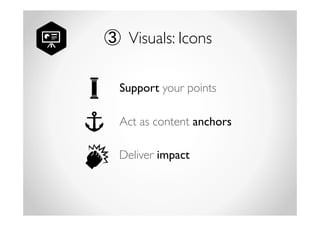 ③ Visuals: Icons 
Support your points 
Act as content anchors 
Deliver impact 
 