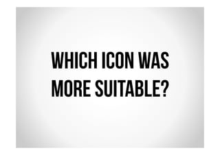 Which icon was 
more suitable? 
 
