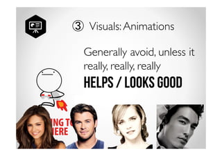 ③ Visuals: Animations 
Generally avoid, unless it 
really, really, really 
Helps / looks good 
 