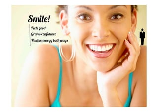 Smile! 
Feels good 
Grants confidence 
Positive energy both ways 
 