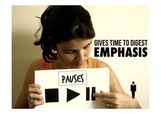 Pauses 
Gives time to digest 
EMPHASIS 
 