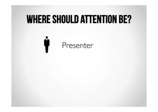WHERE SHOULD ATTENTION BE? 
Presenter 
 