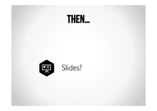 Then… 
Slides? 
 