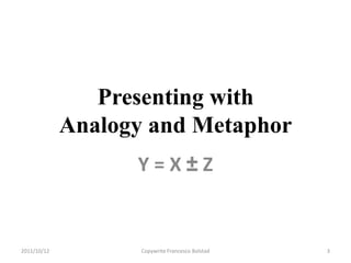 Presenting with
             Analogy and Metaphor
                   Y=X±Z


2011/10/12          Copywrite Francesco Bolstad   3
 
