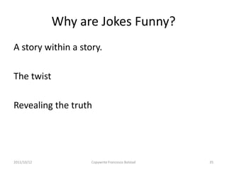 Why are Jokes Funny?
A story within a story.

The twist

Revealing the truth




2011/10/12          Copywrite Francesco Bolstad   35
 