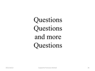Questions
             Questions
             and more
             Questions

2011/10/12    Copywrite Francesco Bolstad   36
 