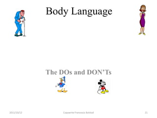 Body Language




             The DOs and DON’Ts




2011/10/12       Copywrite Francesco Bolstad   21
 
