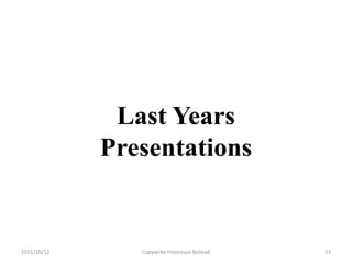 Last Years
             Presentations


2011/10/12      Copywrite Francesco Bolstad   23
 