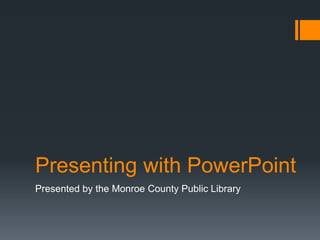 Presenting with PowerPoint
Presented by the Monroe County Public Library
 