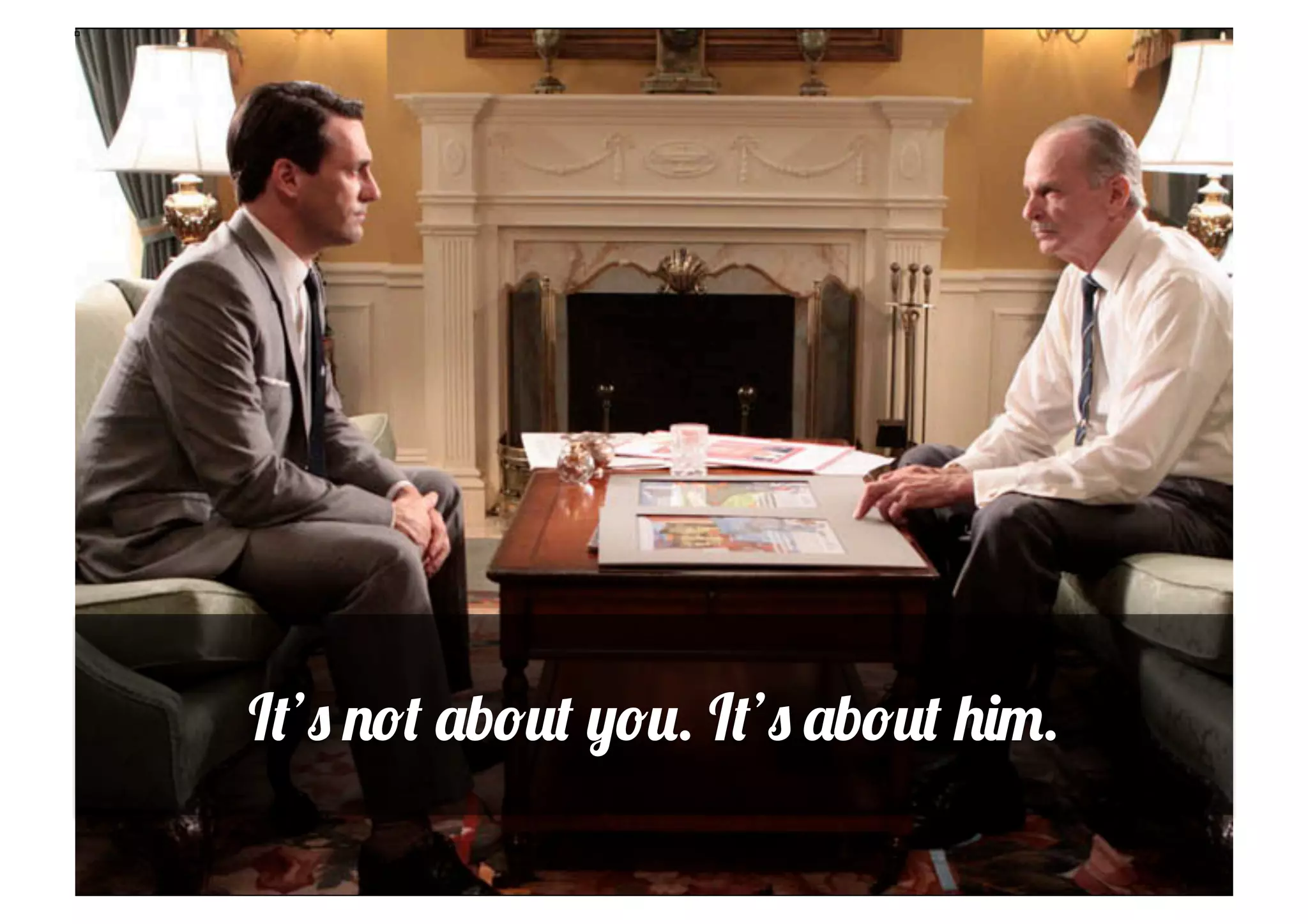 It’s not about you. It’s about him.
 