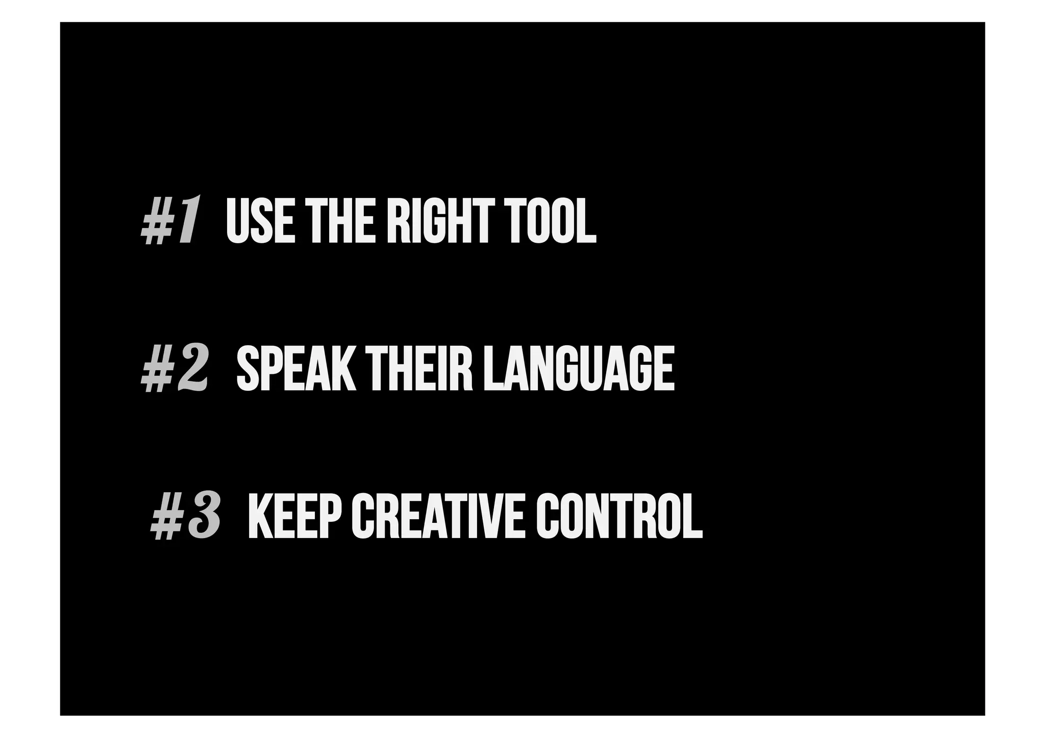 #1 USE THE RIGHT TOOL

#2 SPEAK THEIR LANGUAGE

#3 KEEP CREATIVE CONTROL
 