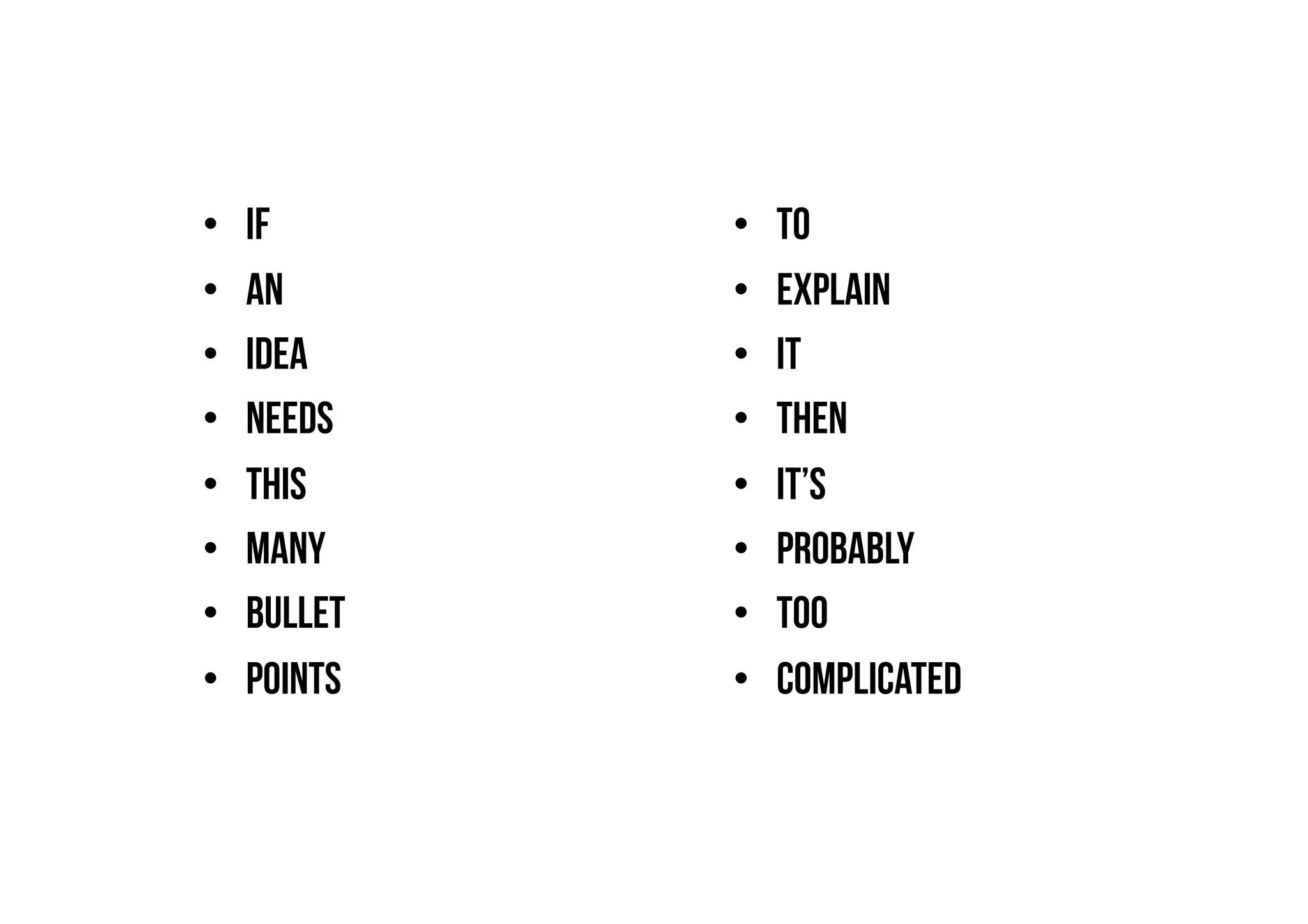 •    If       •    To
•    An       •    Explain
•    Idea     •    It
•    Needs    •    Then
•    This     •    It’s
•    Many     •    Probably
•    Bullet   •    Too
•    Points   •    Complicated
 