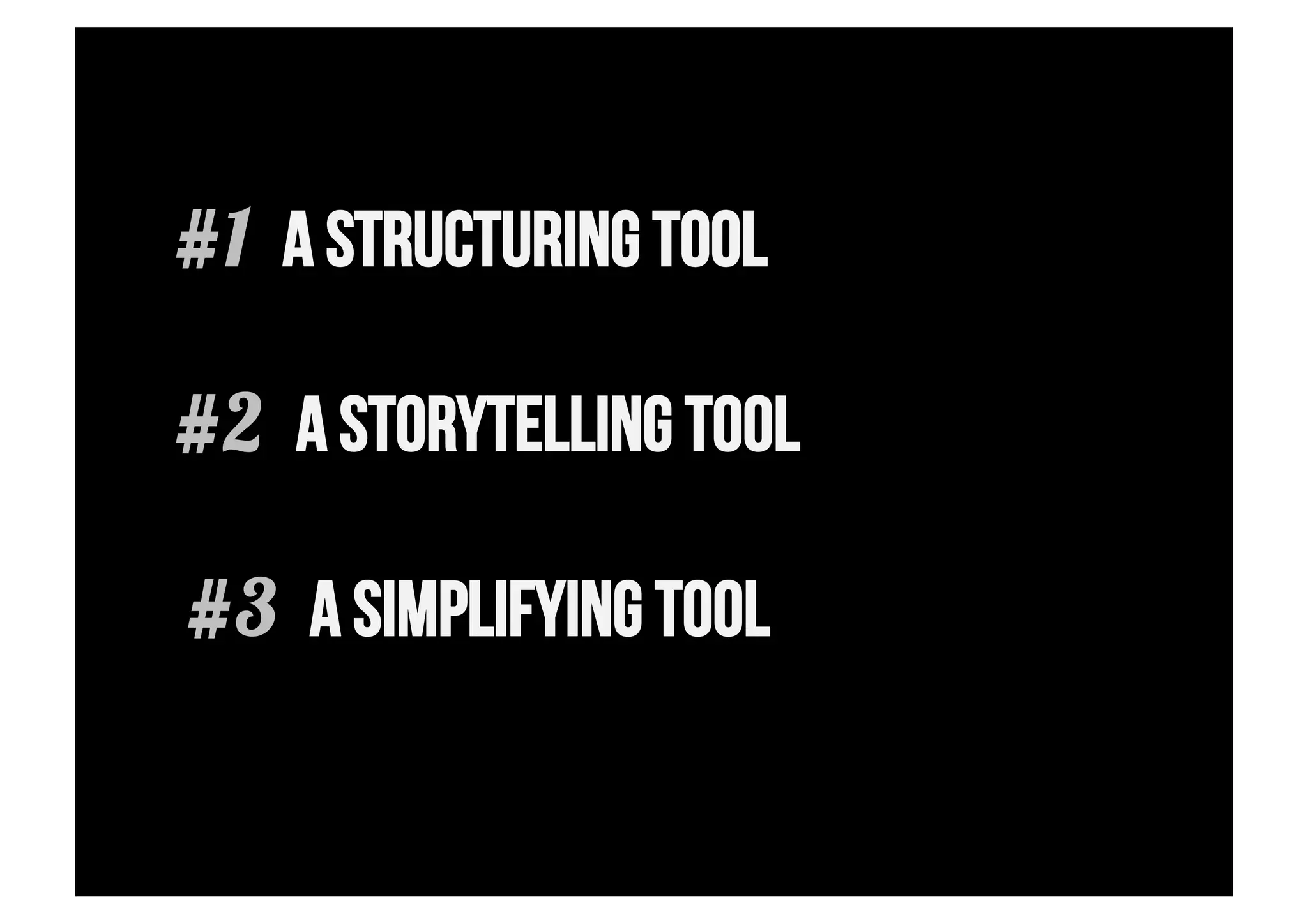 #1 A STRUCTURING TOOL

#2 A STORYTELLING TOOL

#3 A SIMPLIFYING TOOL
 