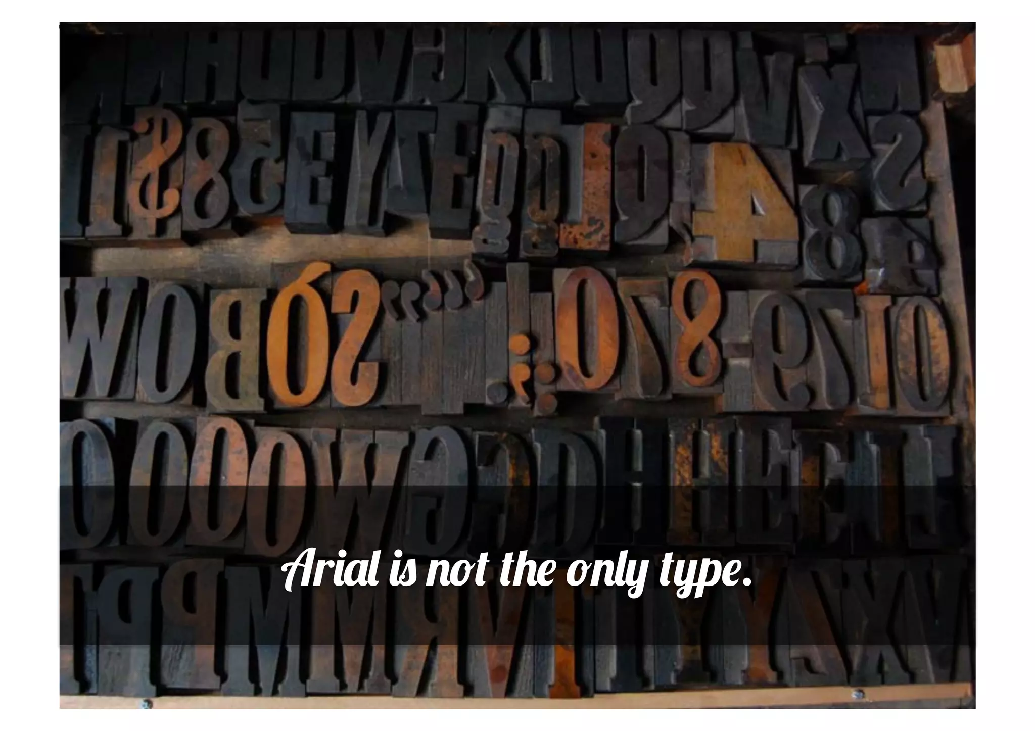 Arial is not the only type.
 