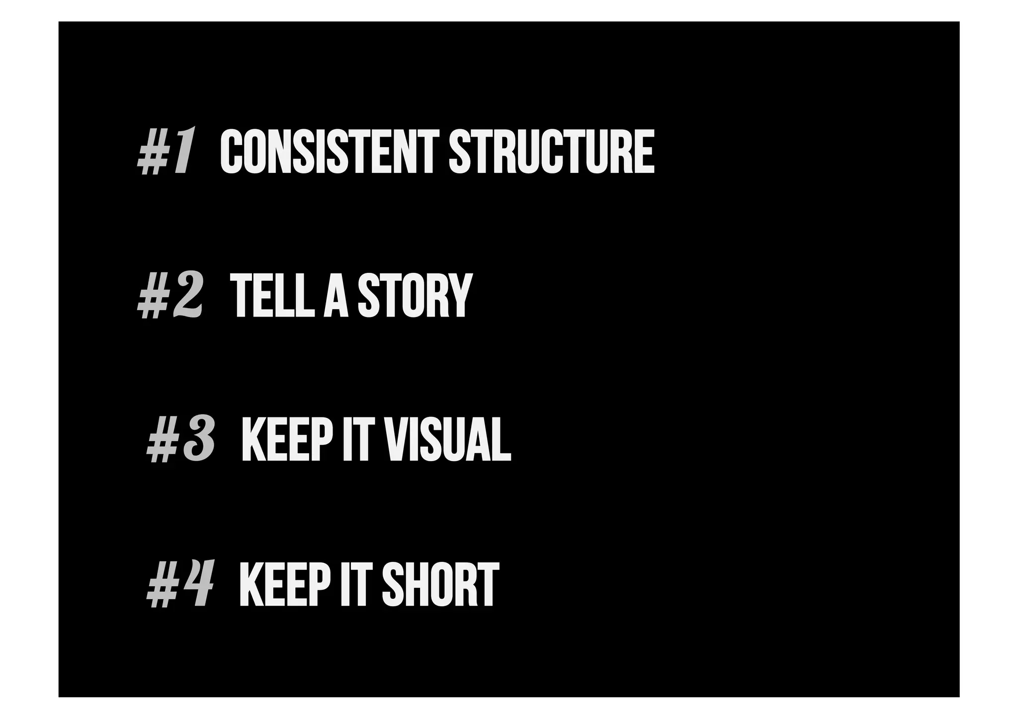 #1 CONSISTENT STRUCTURE

#2 TELL A STORY

#3 KEEP IT VISUAL

#4 KEEP IT SHORT
 