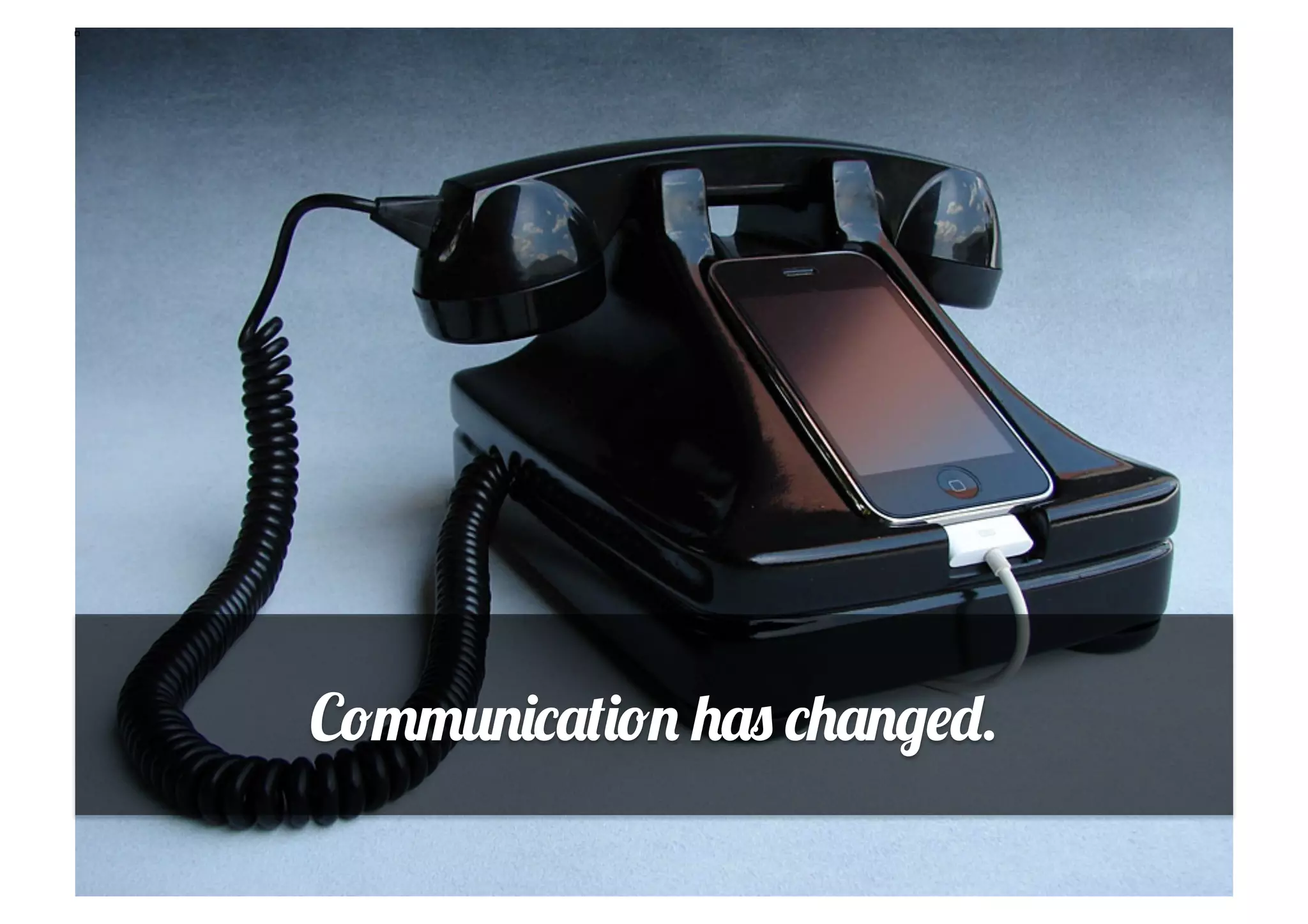 Communication has changed.
 