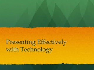 Presenting Effectively
with Technology
 