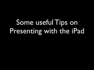 Some useful Tips on
Presenting with the iPad
 