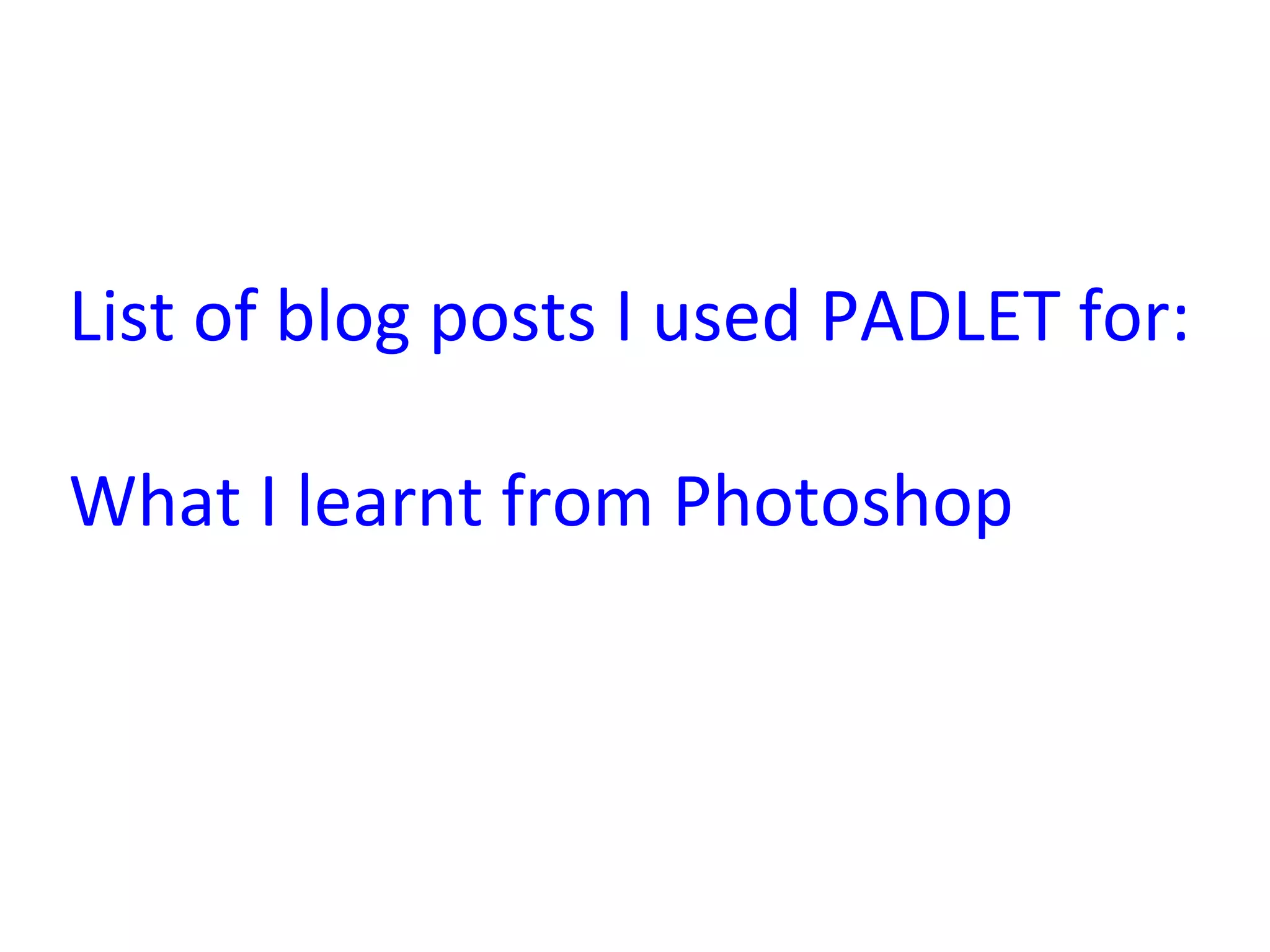 List	
  of	
  blog	
  posts	
  I	
  used	
  PADLET	
  for:	
  
	
  
What	
  I	
  learnt	
  from	
  Photoshop	
  	
  
 