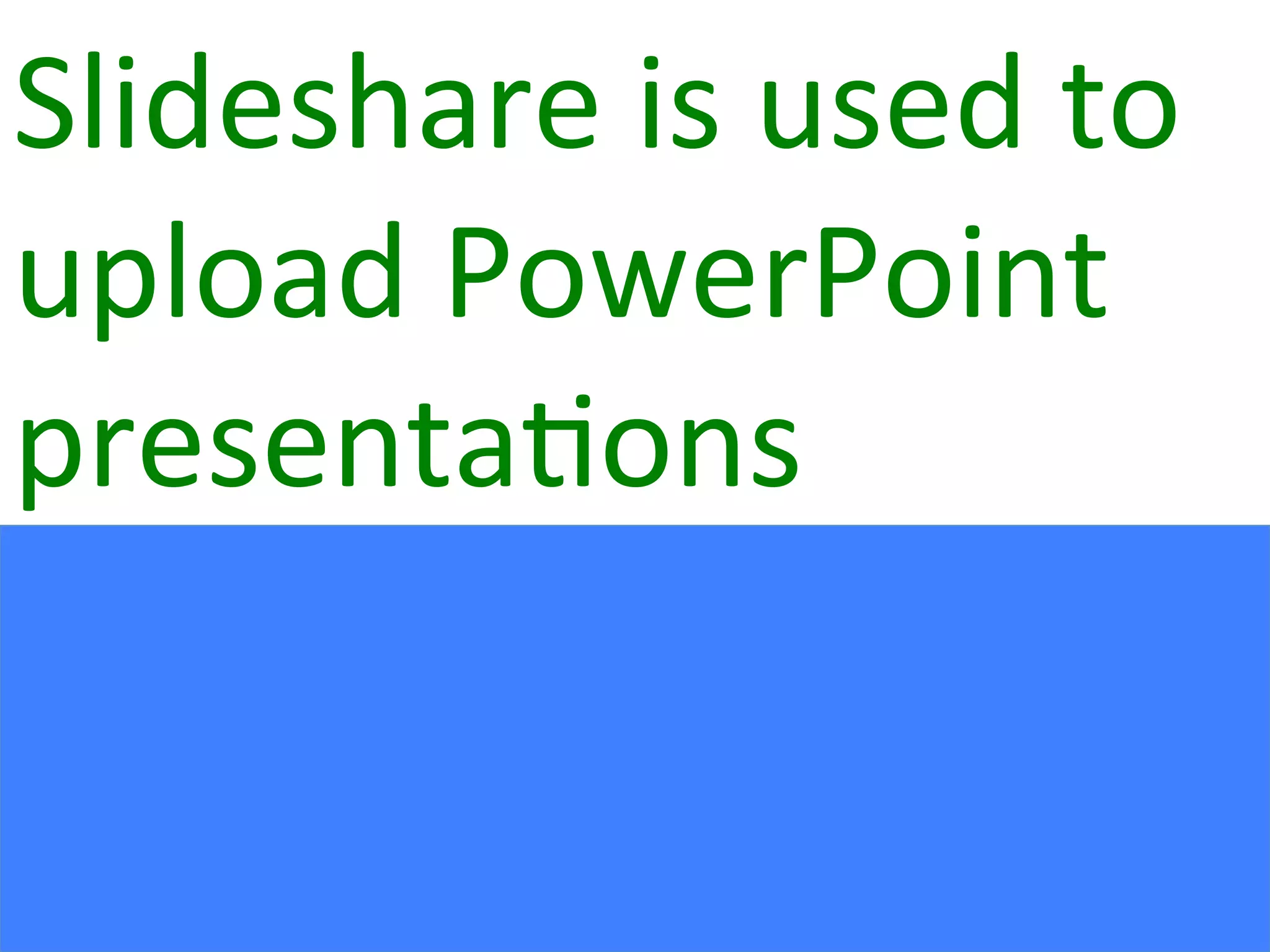 Slideshare	
  is	
  used	
  to	
  
upload	
  PowerPoint	
  
presenta:ons	
  	
  
 