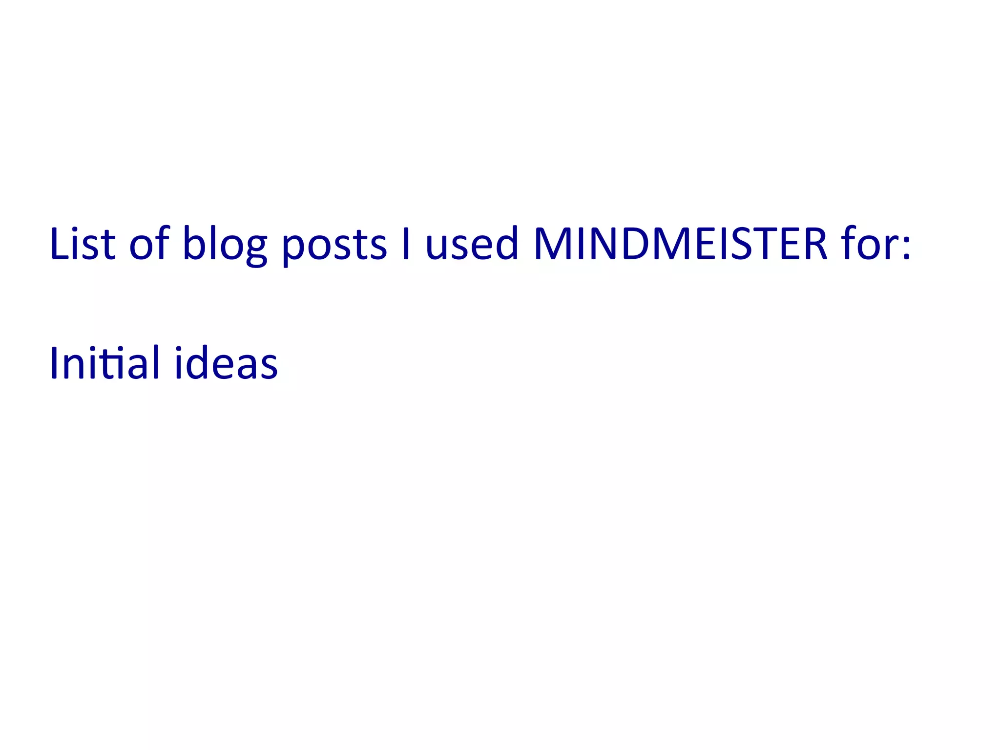 List	
  of	
  blog	
  posts	
  I	
  used	
  MINDMEISTER	
  for:	
  
	
  
Ini:al	
  ideas	
  
 