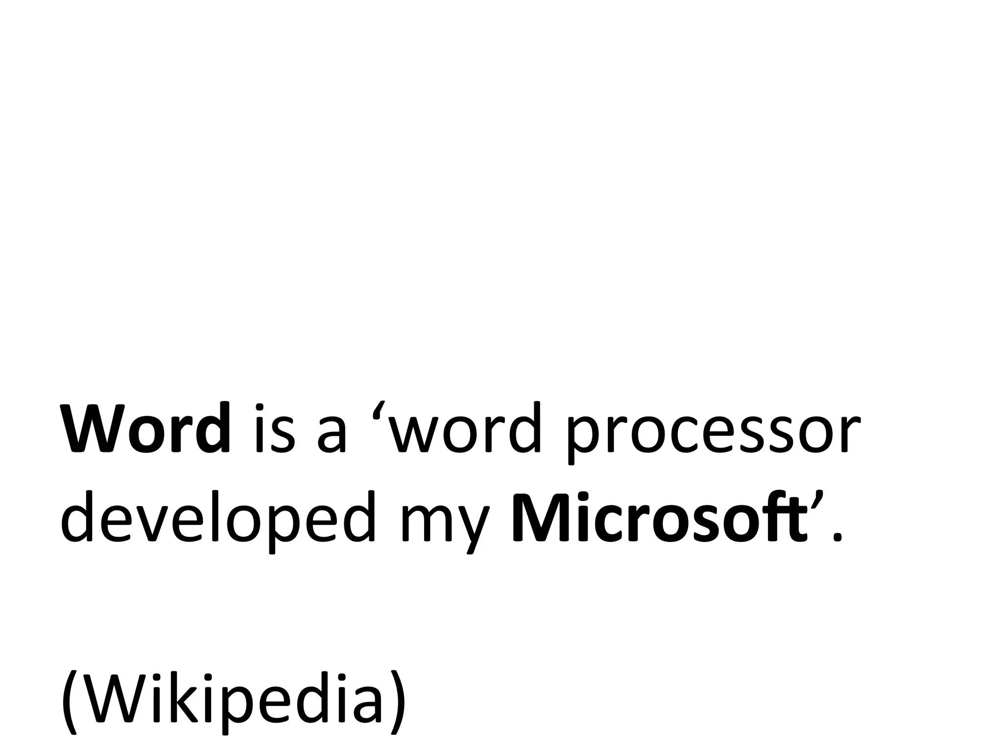 Word	
  is	
  a	
  ‘word	
  processor	
  
developed	
  my	
  MicrosoS’.	
  
	
  
(Wikipedia)	
  	
  
 