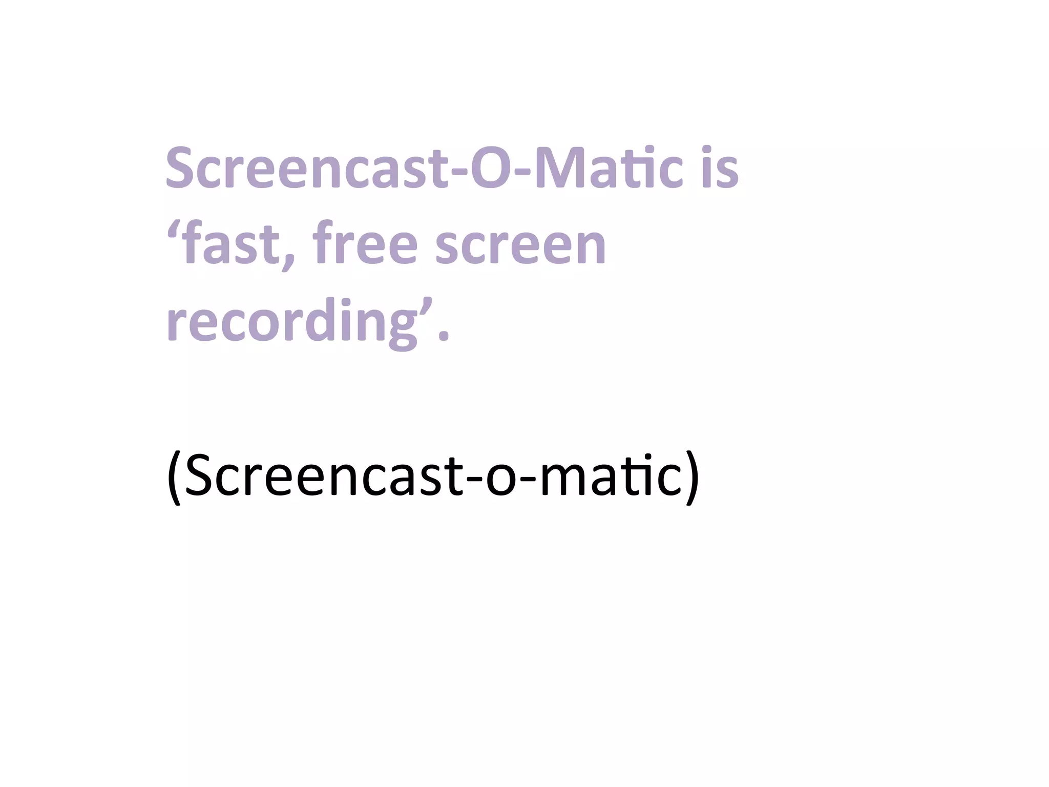 Screencast-­‐O-­‐Ma>c	
  is	
  
‘fast,	
  free	
  screen	
  
recording’.	
  
	
  
(Screencast-­‐o-­‐ma:c)	
  
 