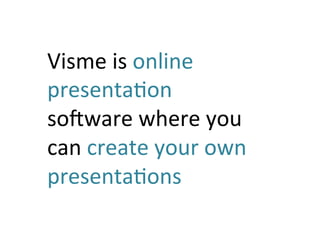 Visme	
  is	
  online	
  
presenta:on	
  
soQware	
  where	
  you	
  
can	
  create	
  your	
  own	
  
presenta:ons	
  
 