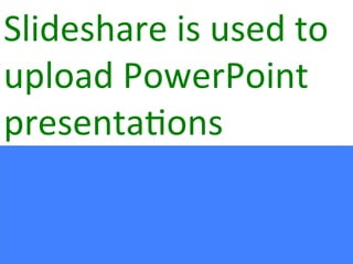 Slideshare	
  is	
  used	
  to	
  
upload	
  PowerPoint	
  
presenta:ons	
  	
  
 