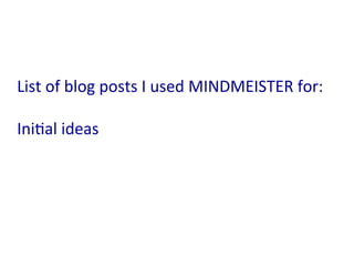 List	
  of	
  blog	
  posts	
  I	
  used	
  MINDMEISTER	
  for:	
  
	
  
Ini:al	
  ideas	
  
 