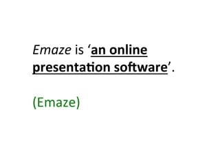 Emaze	
  is	
  ‘an	
  online	
  
presenta>on	
  soSware’.	
  
	
  
(Emaze)	
  
 