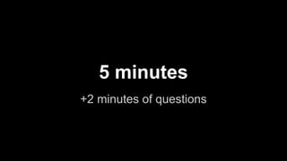 5 minutes
+2 minutes of questions
 