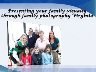 Presenting your family visually
through family photography Virginia
 
