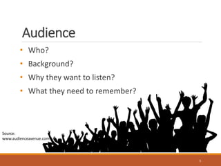 Audience 
5 
• Who? 
• Background? 
• Why they want to listen? 
• What they need to remember? 
Source: 
www.audienceavenue.com 
 