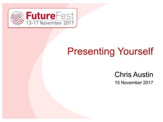 Presenting Yourself
Chris Austin
15 November 2017
 