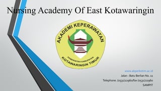 Nursing Academy Of East Kotawaringin
www.akperkotim.ac.id
Jalan : Batu Berlian No. 11
Telephone. (0531)22960/fax (0531)22960
SAMPIT
 