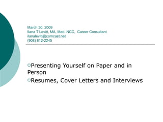 March 30, 2009 Ilana T Levitt, MA, Med, NCC,  Career Consultant  [email_address] (908) 812-2245 ,[object Object],[object Object]