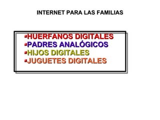 INTERNET PARA LAS FAMILIASINTERNET PARA LAS FAMILIAS
HUERFANOS DIGITALESHUERFANOS DIGITALES
PADRES ANALÓGICOSPADRES ANALÓGICOS
HIJOS DIGITALESHIJOS DIGITALES
JUGUETES DIGITALESJUGUETES DIGITALES
 