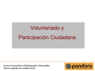 Voluntariado y
Participación Ciudadana

Curso Avanzando en Participación y Desarrollo;
Nuevos agentes de cambio social

 