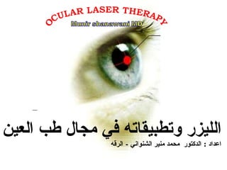 OCULAR LASER THERAPY الليزر وتطبيقاته في مجال طب العين اعداد  :  الدكتور  محمد منير الشنواني  -  الرقه  