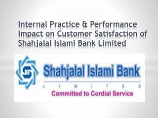 Internal Practice & Performance
Impact on Customer Satisfaction of
Shahjalal Islami Bank Limited
 