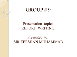 Presentation topic:
REPORT WRITING
Presented to:
SIR ZEESHAN MUHAMMAD
GROUP # 9
 