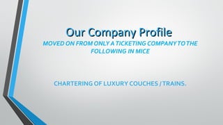MOVED ON FROM ONLY ATICKETING COMPANYTOTHE
FOLLOWING IN MICE
CHARTERING OF LUXURY COUCHES /TRAINS.
Our Company ProfileOur Company Profile
 